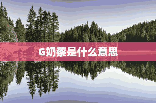 G奶蔡是什么意思